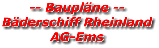 -- Baupläne -- Bäderschiff Rheinland AG-Ems -- Baupläne -- Bäderschiff Rheinland AG-Ems