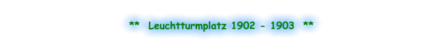 **  Leuchtturmplatz 1902 - 1903  **