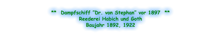 **  Dampfschiff ”Dr. von Stephan” vor 1897  ** Reederei Habich und Goth Baujahr 1892, 1922