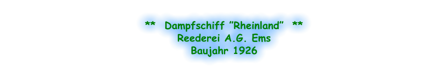 **  Dampfschiff ”Rheinland”  ** Reederei A.G. Ems Baujahr 1926