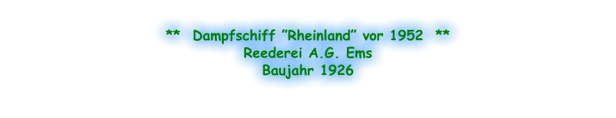 **  Dampfschiff ”Rheinland” vor 1952  ** Reederei A.G. Ems Baujahr 1926