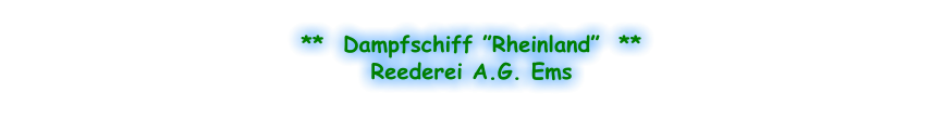 **  Dampfschiff ”Rheinland”  ** Reederei A.G. Ems