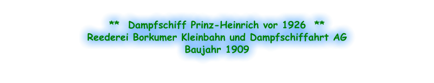 **  Dampfschiff Prinz-Heinrich vor 1926  ** Reederei Borkumer Kleinbahn und Dampfschiffahrt AG Baujahr 1909