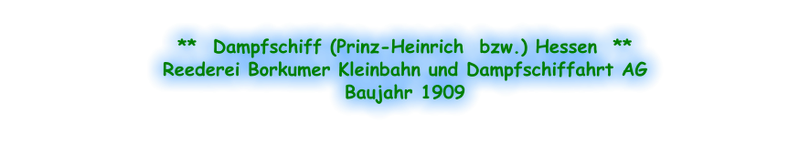 **  Dampfschiff (Prinz-Heinrich  bzw.) Hessen  ** Reederei Borkumer Kleinbahn und Dampfschiffahrt AG Baujahr 1909
