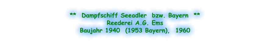 **  Dampfschiff Seeadler  bzw. Bayern  ** Reederei A.G. Ems Baujahr 1940  (1953 Bayern),  1960