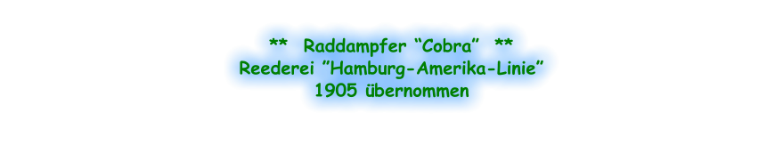 **  Raddampfer “Cobra”  ** Reederei ”Hamburg-Amerika-Linie” 1905 übernommen