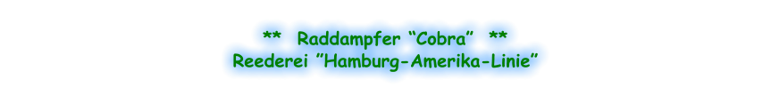 **  Raddampfer “Cobra”  ** Reederei ”Hamburg-Amerika-Linie”