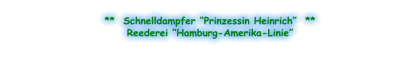 **  Schnelldampfer “Prinzessin Heinrich”  ** Reederei ”Hamburg-Amerika-Linie”