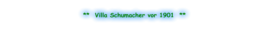 **  Villa Schumacher vor 1901  **
