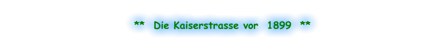 **  Die Kaiserstrasse vor  1899  **