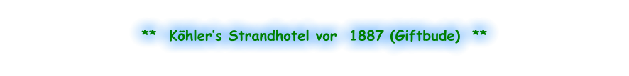 **  Köhler’s Strandhotel vor  1887 (Giftbude)  **