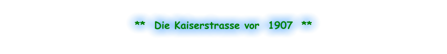 **  Die Kaiserstrasse vor  1907  **
