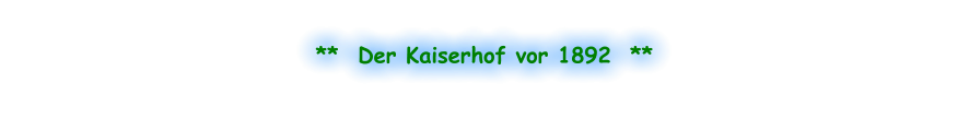 **  Der Kaiserhof vor 1892  **