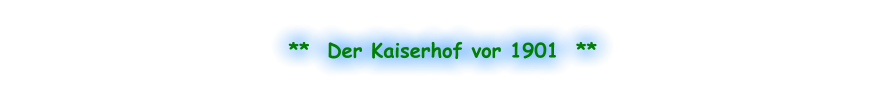 **  Der Kaiserhof vor 1901  **
