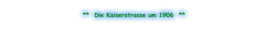 **  Die Kaiserstrasse um 1906  **