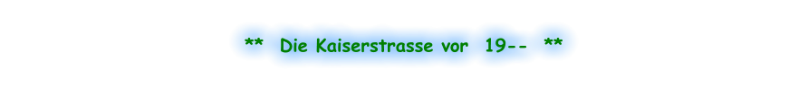 **  Die Kaiserstrasse vor  19--  **