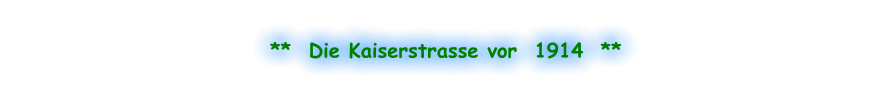 **  Die Kaiserstrasse vor  1914  **
