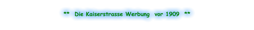 **  Die Kaiserstrasse Werbung  vor 1909  **