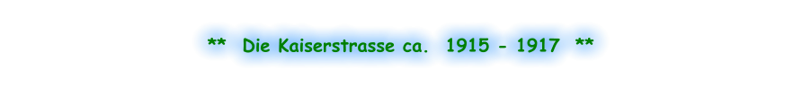 **  Die Kaiserstrasse ca.  1915 - 1917  **