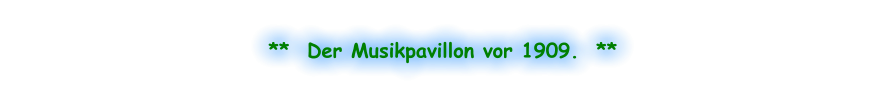**  Der Musikpavillon vor 1909.  **