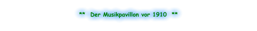 **  Der Musikpavillon vor 1910  **