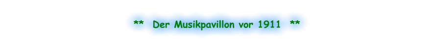 **  Der Musikpavillon vor 1911  **
