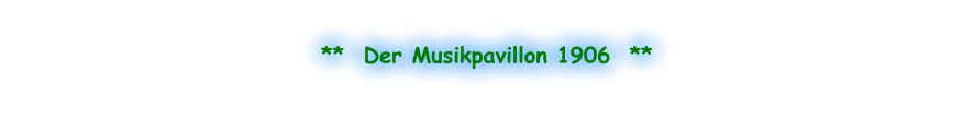 **  Der Musikpavillon 1906  **