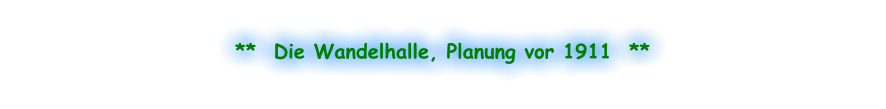 **  Die Wandelhalle, Planung vor 1911  **