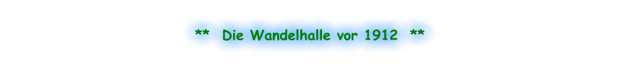 **  Die Wandelhalle vor 1912  **
