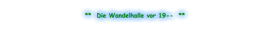 **  Die Wandelhalle vor 19--  **