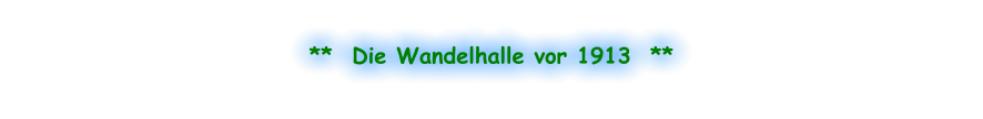 **  Die Wandelhalle vor 1913  **