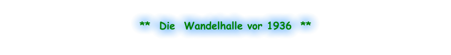 **  Die  Wandelhalle vor 1936  **