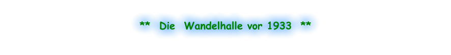 **  Die  Wandelhalle vor 1933  **