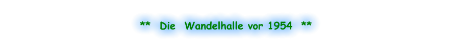 **  Die  Wandelhalle vor 1954  **