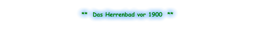 **  Das Herrenbad vor 1900  **