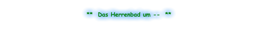 **  Das Herrenbad um --  **