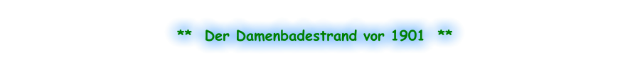 **  Der Damenbadestrand vor 1901  **