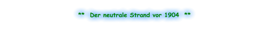 **  Der neutrale Strand vor 1904  **
