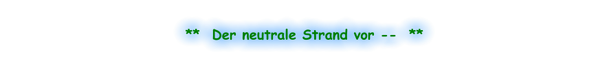 **  Der neutrale Strand vor --  **