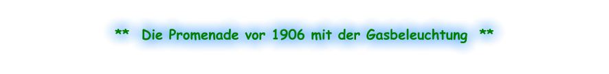 **  Die Promenade vor 1906 mit der Gasbeleuchtung  **