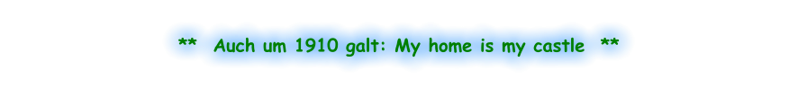 **  Auch um 1910 galt: My home is my castle  **