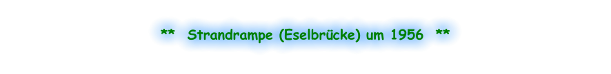 **  Strandrampe (Eselbrücke) um 1956  **