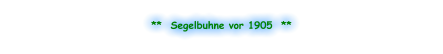 **  Segelbuhne vor 1905  **