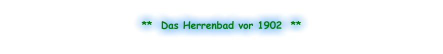 **  Das Herrenbad vor 1902  **