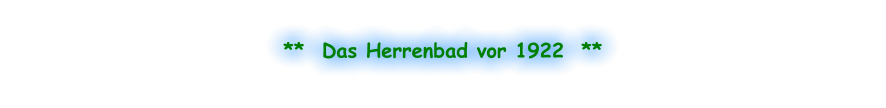 **  Das Herrenbad vor 1922  **