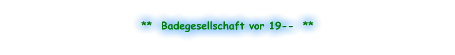 **  Badegesellschaft vor 19--  **