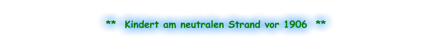 **  Kindert am neutralen Strand vor 1906  **