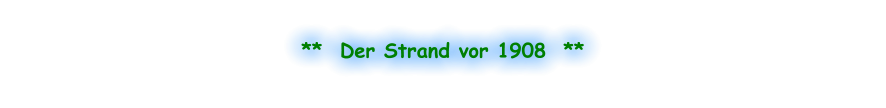 **  Der Strand vor 1908  **