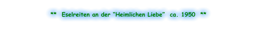 **  Eselreiten an der “Heimlichen Liebe”  ca. 1950  **