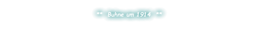 **  Buhne um 1914  **
